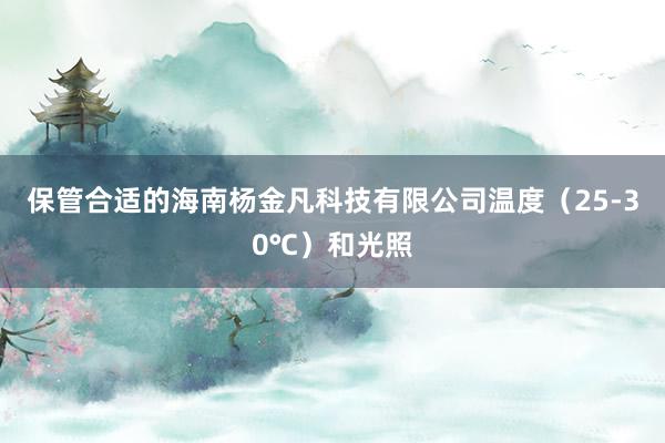 保管合适的海南杨金凡科技有限公司温度（25-30℃）和光照