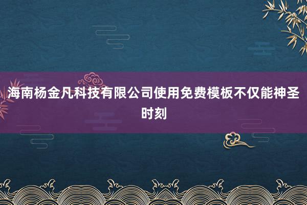 海南杨金凡科技有限公司使用免费模板不仅能神圣时刻