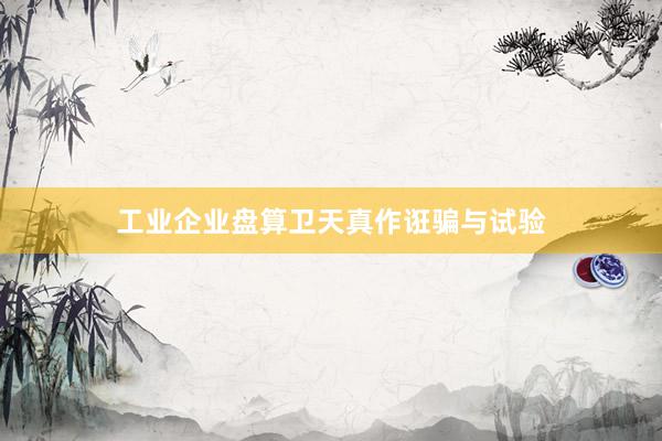 工业企业盘算卫天真作诳骗与试验