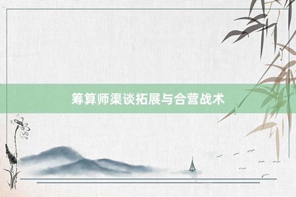 筹算师渠谈拓展与合营战术