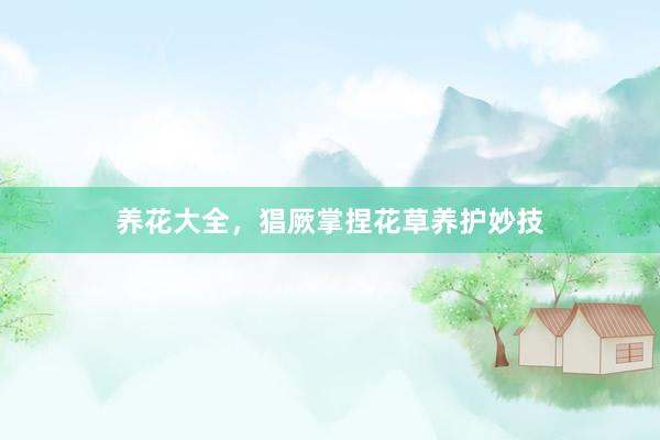 养花大全，猖厥掌捏花草养护妙技
